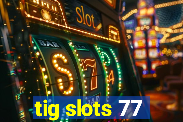 tig slots 77